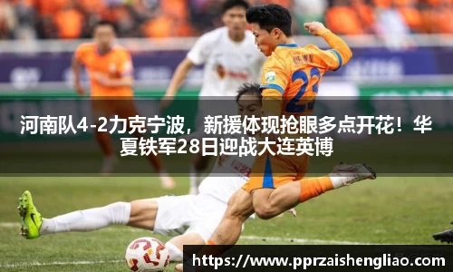 河南队4-2力克宁波，新援体现抢眼多点开花！华夏铁军28日迎战大连英博