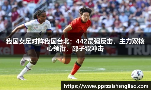 我国女足对阵我国台北：442最强反击，主力双核心领衔，邵子钦冲击