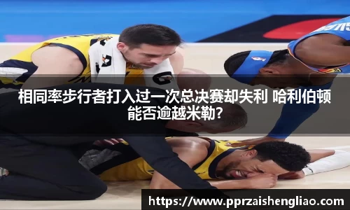 相同率步行者打入过一次总决赛却失利 哈利伯顿能否逾越米勒？