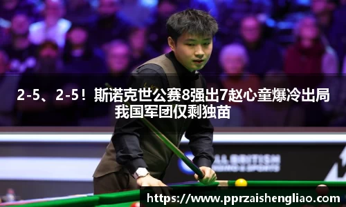 2-5、2-5！斯诺克世公赛8强出7赵心童爆冷出局我国军团仅剩独苗